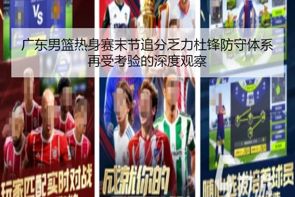 广东男篮热身赛末节追分乏力杜锋防守体系再受考验的深度观察